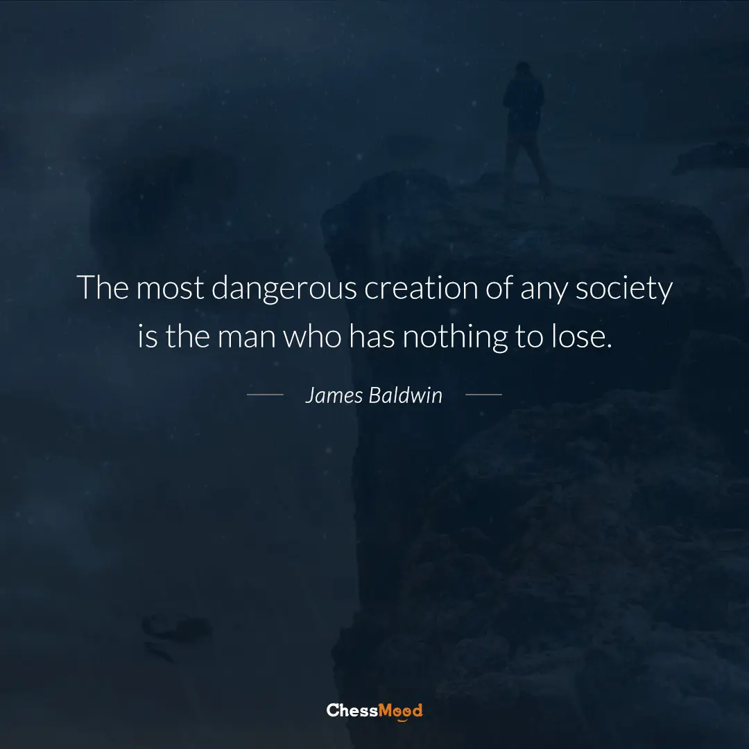 The most dangerous creation of any society is the man who has nothing to lose - Quote by James Baldwin